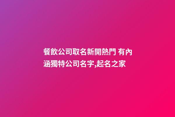 餐飲公司取名新開熱門 有內涵獨特公司名字,起名之家-第1張-公司起名-玄機派